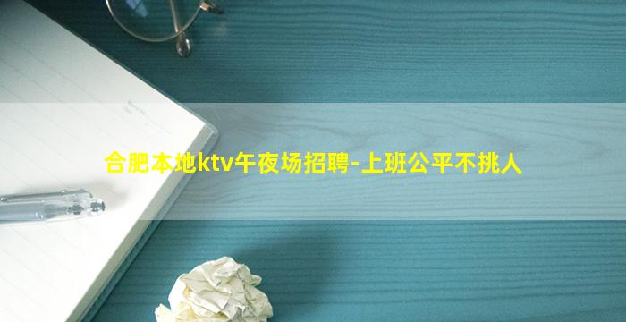 合肥本地ktv午夜场招聘-上班公平不挑人